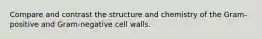 Compare and contrast the structure and chemistry of the Gram-positive and Gram-negative cell walls.