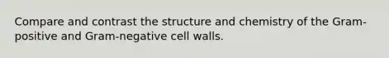 Compare and contrast the structure and chemistry of the Gram-positive and Gram-negative cell walls.