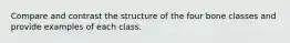 Compare and contrast the structure of the four bone classes and provide examples of each class.