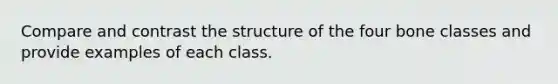 Compare and contrast the structure of the four bone classes and provide examples of each class.