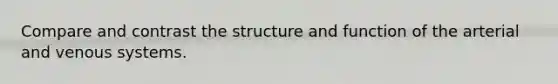 Compare and contrast the structure and function of the arterial and venous systems.