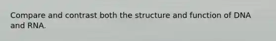 Compare and contrast both the structure and function of DNA and RNA.