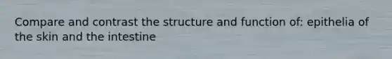 Compare and contrast the structure and function of: epithelia of the skin and the intestine