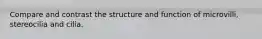 Compare and contrast the structure and function of microvilli, stereocilia and cilia.