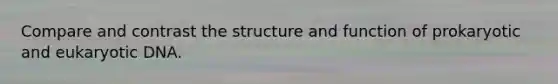 Compare and contrast the structure and function of prokaryotic and eukaryotic DNA.