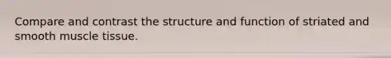 Compare and contrast the structure and function of striated and smooth muscle tissue.