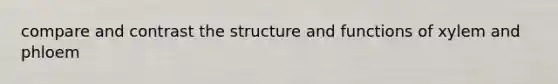 compare and contrast the structure and functions of xylem and phloem