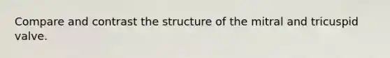 Compare and contrast the structure of the mitral and tricuspid valve.