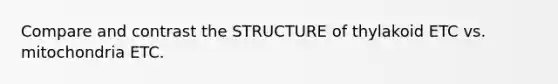 Compare and contrast the STRUCTURE of thylakoid ETC vs. mitochondria ETC.
