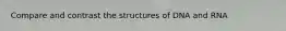 Compare and contrast the structures of DNA and RNA