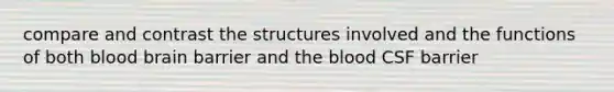 compare and contrast the structures involved and the functions of both blood brain barrier and the blood CSF barrier