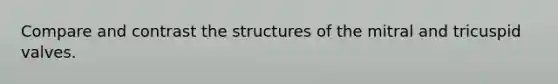 Compare and contrast the structures of the mitral and tricuspid valves.