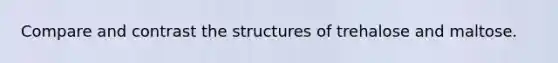 Compare and contrast the structures of trehalose and maltose.