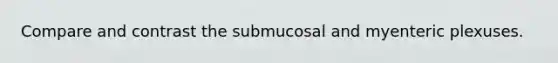 Compare and contrast the submucosal and myenteric plexuses.