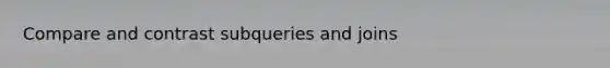 Compare and contrast subqueries and joins