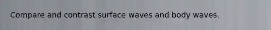 Compare and contrast surface waves and body waves.