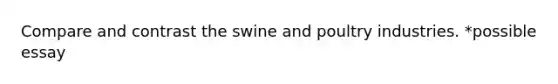 Compare and contrast the swine and poultry industries. *possible essay