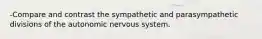 -Compare and contrast the sympathetic and parasympathetic divisions of the autonomic nervous system.