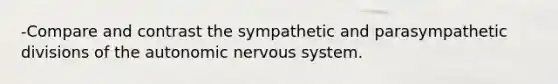 -Compare and contrast the sympathetic and parasympathetic divisions of the autonomic nervous system.