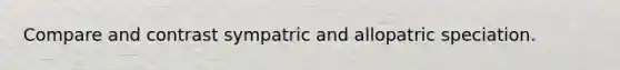 Compare and contrast sympatric and allopatric speciation.