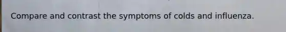 Compare and contrast the symptoms of colds and influenza.