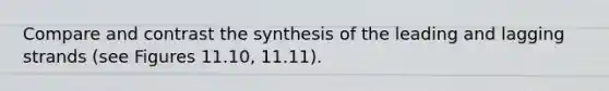 Compare and contrast the synthesis of the leading and lagging strands (see Figures 11.10, 11.11).