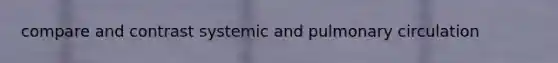 compare and contrast systemic and pulmonary circulation