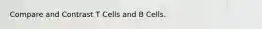 Compare and Contrast T Cells and B Cells.
