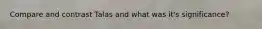 Compare and contrast Talas and what was it's significance?