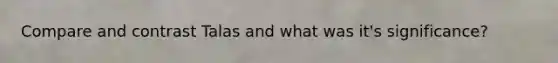 Compare and contrast Talas and what was it's significance?