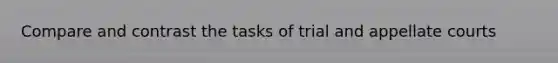 Compare and contrast the tasks of trial and appellate courts