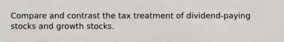 Compare and contrast the tax treatment of dividend-paying stocks and growth stocks.