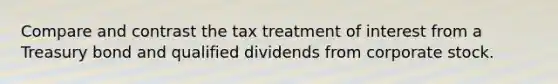 Compare and contrast the tax treatment of interest from a Treasury bond and qualified dividends from corporate stock.