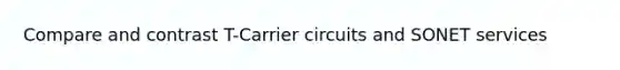 Compare and contrast T-Carrier circuits and SONET services