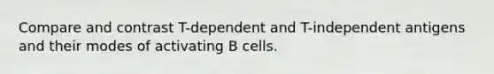 Compare and contrast T-dependent and T-independent antigens and their modes of activating B cells.