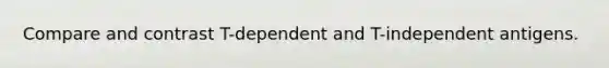 Compare and contrast T-dependent and T-independent antigens.