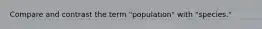 Compare and contrast the term "population" with "species."