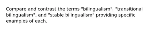 Compare and contrast the terms "bilingualism", "transitional bilingualism", and "stable bilingualism" providing specific examples of each.