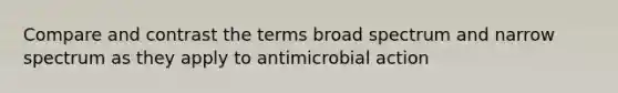 Compare and contrast the terms broad spectrum and narrow spectrum as they apply to antimicrobial action