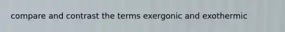 compare and contrast the terms exergonic and exothermic