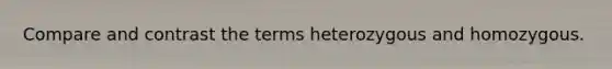 Compare and contrast the terms heterozygous and homozygous.