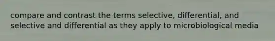 compare and contrast the terms selective, differential, and selective and differential as they apply to microbiological media