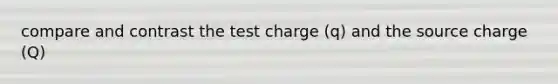 compare and contrast the test charge (q) and the source charge (Q)