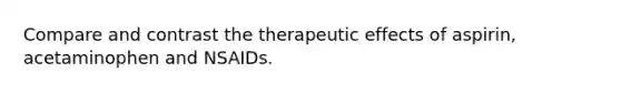 Compare and contrast the therapeutic effects of aspirin, acetaminophen and NSAIDs.