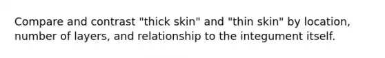 Compare and contrast "thick skin" and "thin skin" by location, number of layers, and relationship to the integument itself.