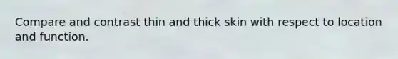 Compare and contrast thin and thick skin with respect to location and function.