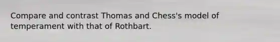 Compare and contrast Thomas and Chess's model of temperament with that of Rothbart.