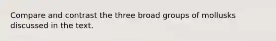 Compare and contrast the three broad groups of mollusks discussed in the text.