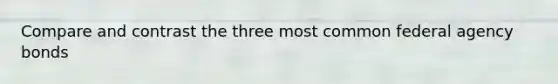 Compare and contrast the three most common federal agency bonds