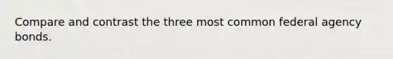 Compare and contrast the three most common federal agency bonds.